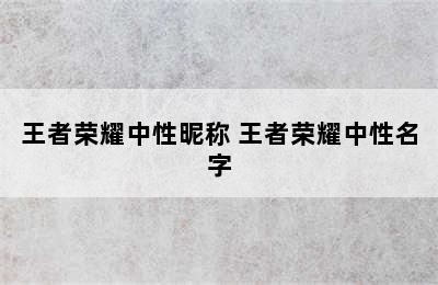 王者荣耀中性昵称 王者荣耀中性名字